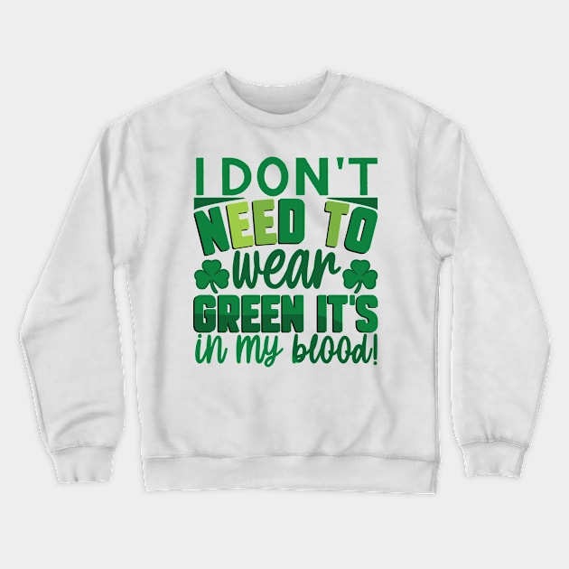 I Don't Need To Wear Green It's In My Blood Crewneck Sweatshirt by MZeeDesigns